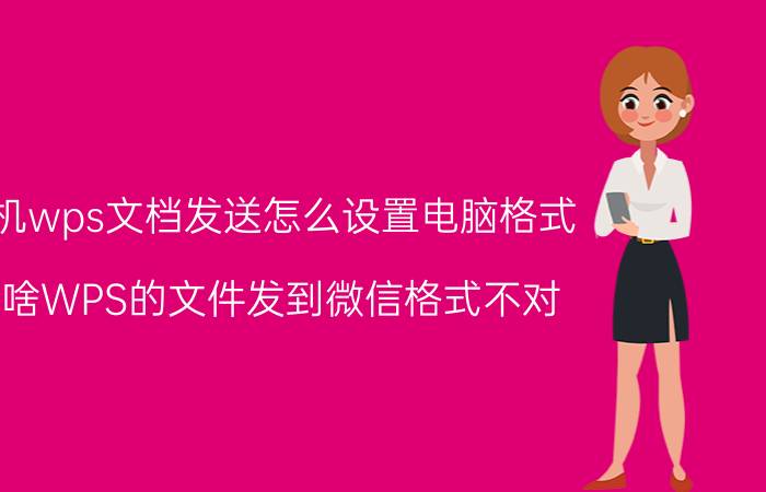 手机wps文档发送怎么设置电脑格式 为啥WPS的文件发到微信格式不对？